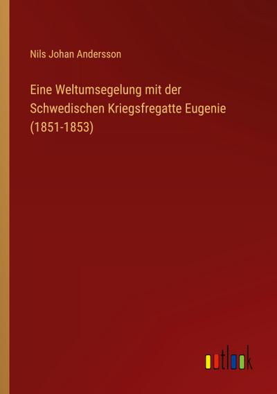 Eine Weltumsegelung mit der Schwedischen Kriegsfregatte Eugenie (1851-1853)
