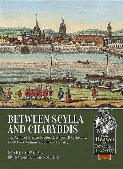 Between Scylla and Charybdis - The Army of Elector Frederich August II of Saxony, 1733-1763: Part I: Staff and Cavalry - Marco Pagan