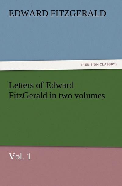 Letters of Edward FitzGerald in two volumes, Vol. 1