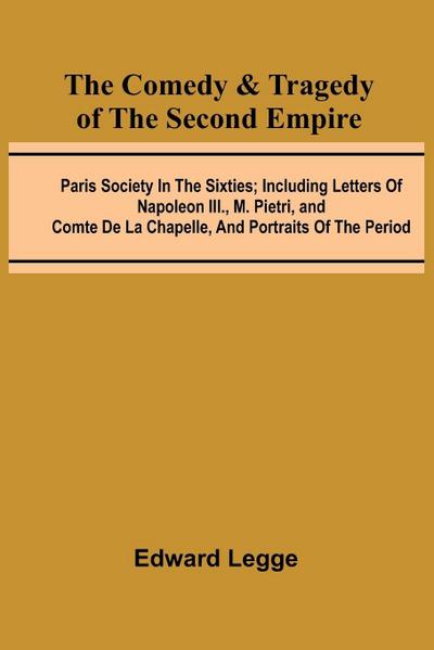 The Comedy & Tragedy Of The Second Empire; Paris Society In The Sixties; Including Letters Of Napoleon Iii., M. Pietri, And Comte De La Chapelle, And Portraits Of The Period