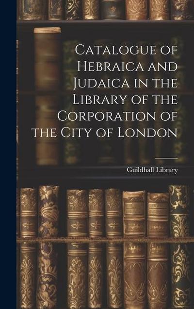Catalogue of Hebraica and Judaica in the Library of the Corporation of the City of London