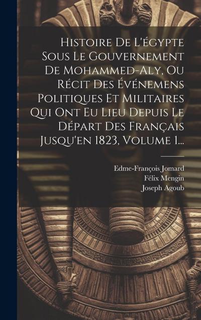 Histoire De L’égypte Sous Le Gouvernement De Mohammed-aly, Ou Récit Des Événemens Politiques Et Militaires Qui Ont Eu Lieu Depuis Le Départ Des França