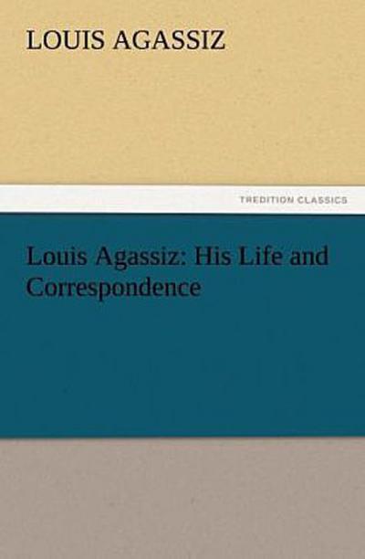 Louis Agassiz: His Life and Correspondence