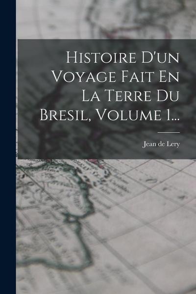 Histoire D’un Voyage Fait En La Terre Du Bresil, Volume 1...
