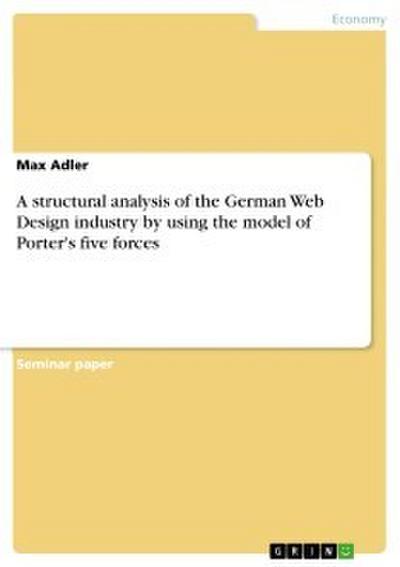 A structural analysis of the German Web Design industry by using the model of Porter’s five forces