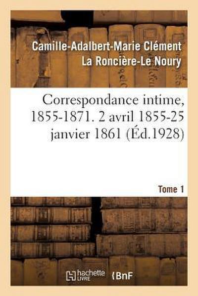 Correspondance Intime, 1855-1871. Tome 1. 2 Avril 1855-25 Janvier 1861