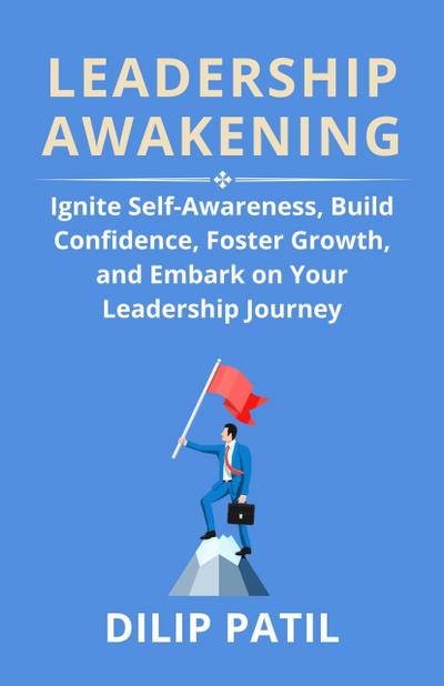 Leadership Awakening: Ignite Self-Awareness, Build Confidence, Foster Growth, And Embark on Your Leadership Journey (Leadership Transformed)