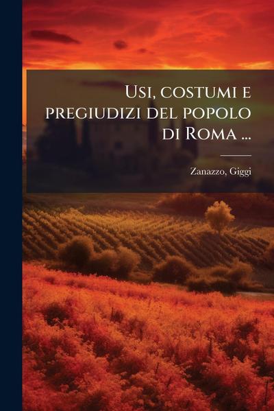 Usi, costumi e pregiudizi del popolo di Roma ...
