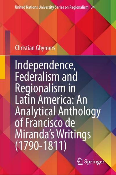 Independence, Federalism and Regionalism in Latin America: An Analytical Anthology of Francisco de Miranda’s Writings (1790-1811)