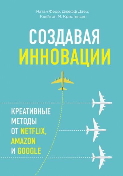 Sozdavaya innovatsii. Kreativnye metody ot Netflix, Amazon i Google