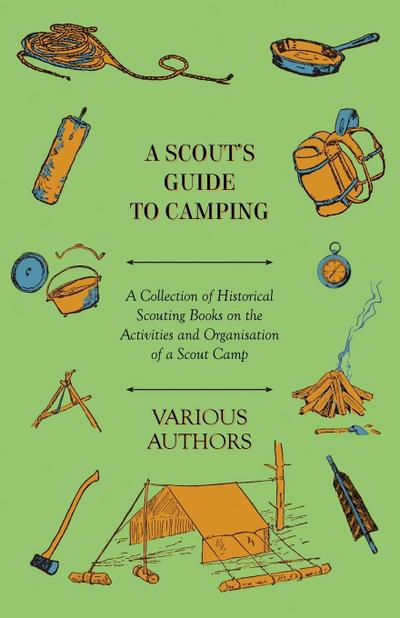 A Scout’s Guide to Camping - A Collection of Historical Scouting Books on the Activities and Organisation of a Scout Camp