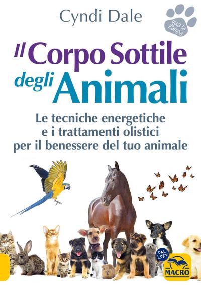 Il corpo sottile degli animali. Scopri le tecniche energetiche e i trattamenti olistici per il benessere del tuo animale