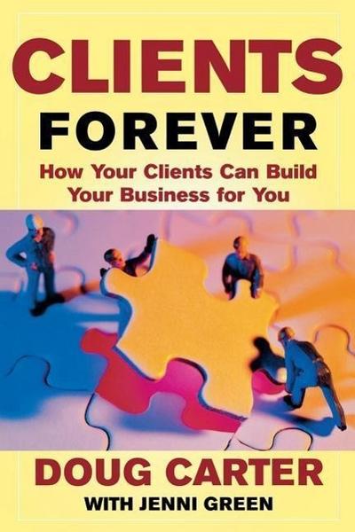 Clients Forever: How Your Clients Can Build Your Business for You