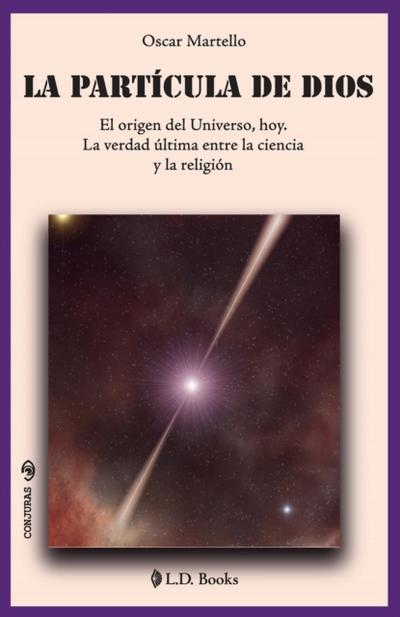 La particula de Dios. El origen del universo, hoy. La verdad ultima entre la ciencia y la religion
