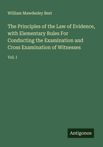 The Principles of the Law of Evidence, with Elementary Rules For Conducting the Examination and Cross Examination of Witnesses