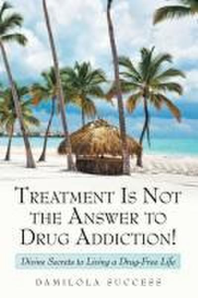Treatment Is Not the Answer to Drug Addiction!