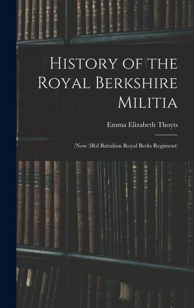 History of the Royal Berkshire Militia: (Now 3Rd Battalion Royal Berks Regiment)