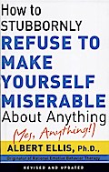 How To Stubbornly Refuse To Make Yourself Miserable About Anything-yes, Anything!