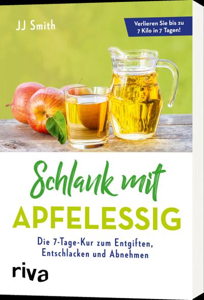 Schlank mit Apfelessig: Die 7-Tage-Kur zum Entgiften, Entschlacken und Abnehmen