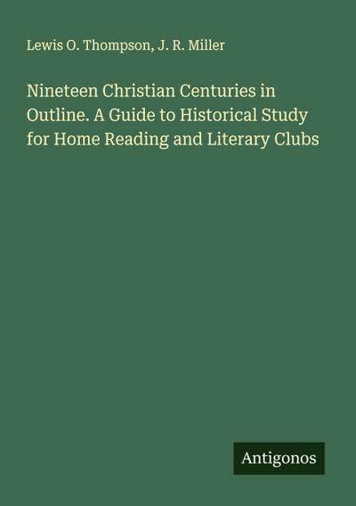 Nineteen Christian Centuries in Outline. A Guide to Historical Study for Home Reading and Literary Clubs
