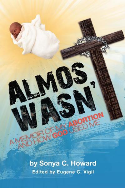 Almost Wasn’t - A Memoir of My Abortion and How God Used Me