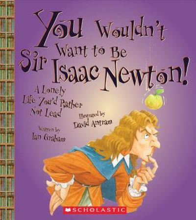 You Wouldn’t Want to Be Sir Isaac Newton! (You Wouldn’t Want To... History of the World)