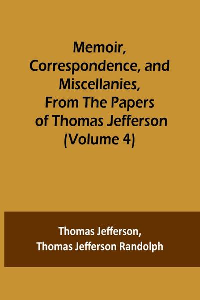 Memoir, Correspondence, and Miscellanies, From the Papers of Thomas Jefferson (Volume 4)