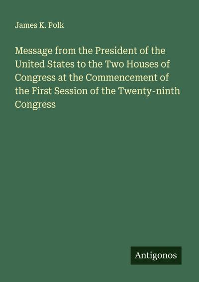 Message from the President of the United States to the Two Houses of Congress at the Commencement of the First Session of the Twenty-ninth Congress