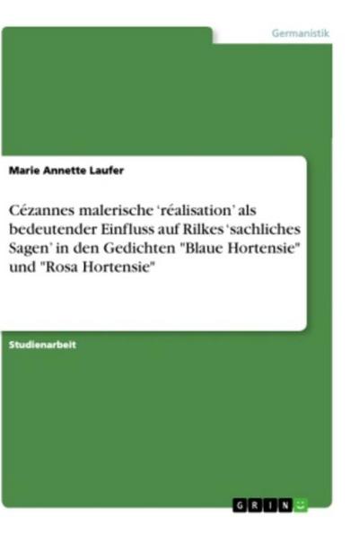 Cézannes malerische ’réalisation’ als bedeutender Einfluss auf Rilkes ’sachliches Sagen’ in den Gedichten "Blaue Hortensie" und "Rosa Hortensie"