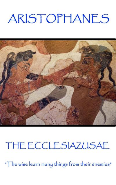Aristophanes - The Ecclesiazusae: "The wise learn many things from their enemies"