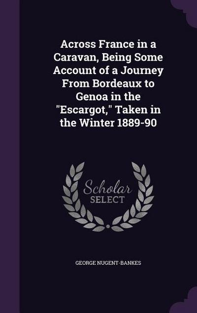 Across France in a Caravan, Being Some Account of a Journey From Bordeaux to Genoa in the "Escargot," Taken in the Winter 1889-90