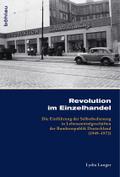 Revolution im Einzelhandel: Die Einführung der Selbstbedienung in Lebensmittelgeschäften der Bundesrepublik Deutschland (1949-1973) (Kölner Historische Abhandlungen, Band 51)