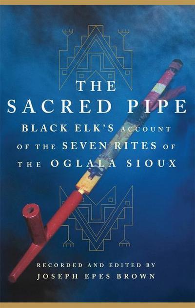 The Sacred Pipe: Black Elk’s Account of the Seven Rites of the Oglala Sioux Volume 36