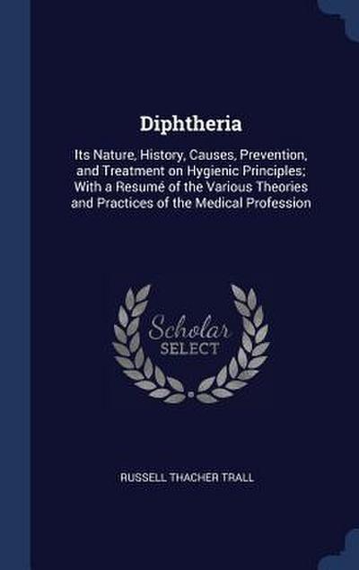 Diphtheria: Its Nature, History, Causes, Prevention, and Treatment on Hygienic Principles; With a Resumé of the Various Theories a