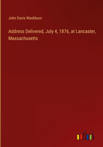 Address Delivered, July 4, 1876, at Lancaster, Massachusetts