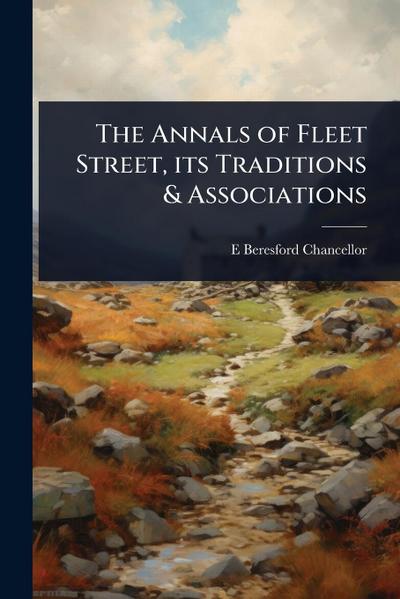 The Annals of Fleet Street, its Traditions & Associations