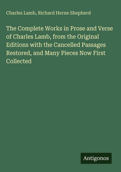 The Complete Works in Prose and Verse of Charles Lamb, from the Original Editions with the Cancelled Passages Restored, and Many Pieces Now First Collected