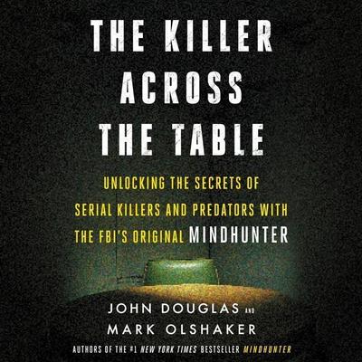 The Killer Across the Table: Unlocking the Secrets of Serial Killers and Predators with the Fbi’s Original Mindhunter