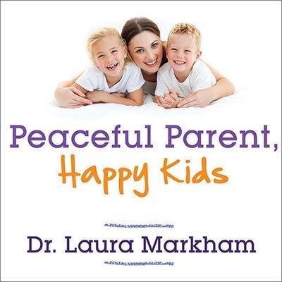 Peaceful Parent, Happy Kids Lib/E: How to Stop Yelling and Start Connecting