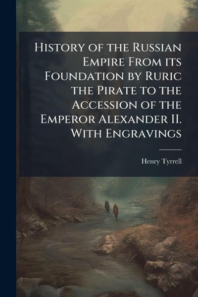 History of the Russian Empire From its Foundation by Ruric the Pirate to the Accession of the Emperor Alexander II. With Engravings