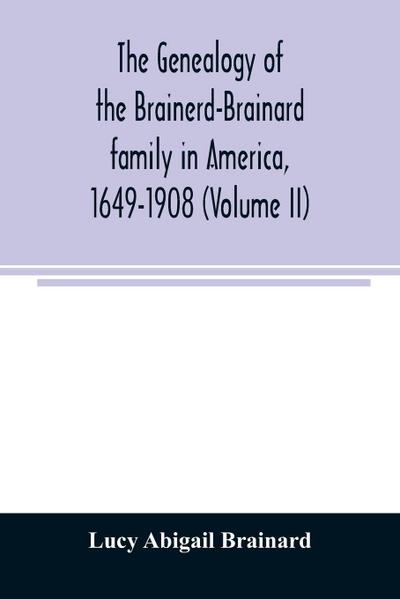 The genealogy of the Brainerd-Brainard family in America, 1649-1908 (Volume II)