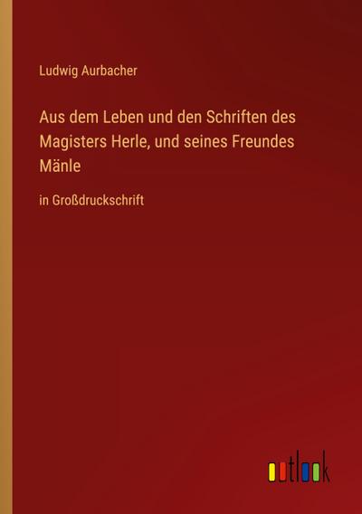 Aus dem Leben und den Schriften des Magisters Herle, und seines Freundes Mänle