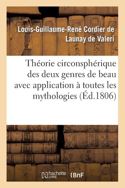 Théorie Circonsphérique Des Deux Genres de Beau Avec Application À Toutes Les Mythologies: Et Aux Cinq Beaux-Arts
