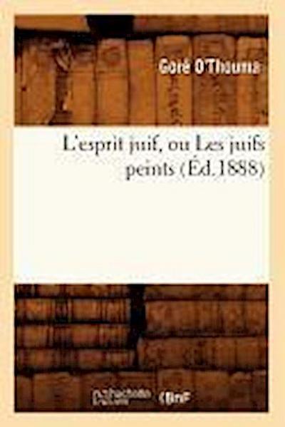 L’Esprit Juif, Ou Les Juifs Peints (Éd.1888)