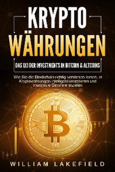 KRYPTOWÄHRUNGEN - Das 1x1 der Investments in Bitcoin & Altcoins: Wie Sie die Blockchain richtig verstehen lernen, in Kryptowährungen intelligent investieren und maximale Gewinne erzielen