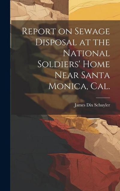 Report on Sewage Disposal at the National Soldiers’ Home Near Santa Monica, Cal.