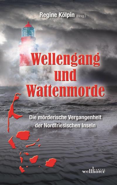 Wellengang und Wattenmorde - Sylt, Amrum, Föhr, Pellworm, Nordstrand, Helgoland: Die mörderische Vergangenheit der Nordfriesischen Inseln