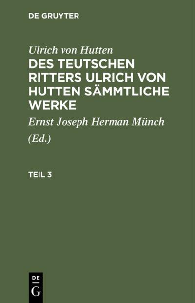 [Sämmtliche Werke] Des teutschen Ritters Ulrich von Hutten sämmtliche Werke