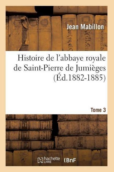 Histoire de l’Abbaye Royale de Saint-Pierre de Jumièges. Tome 3 (Éd.1882-1885)