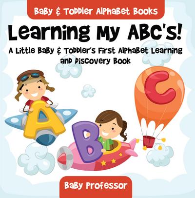 Learning My ABC’s! A Little Baby & Toddler’s First Alphabet Learning and Discovery Book. - Baby & Toddler Alphabet Books